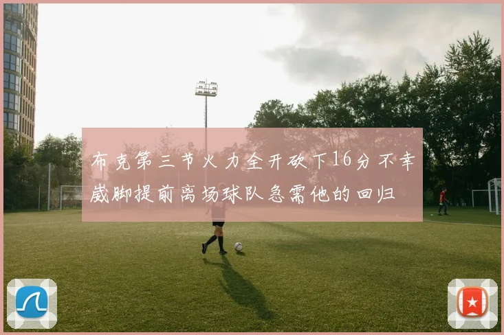 布克第三节火力全开砍下16分不幸崴脚提前离场球队急需他的回归
