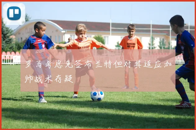 罗马考虑免签布兰特但对其适应加帅战术存疑
