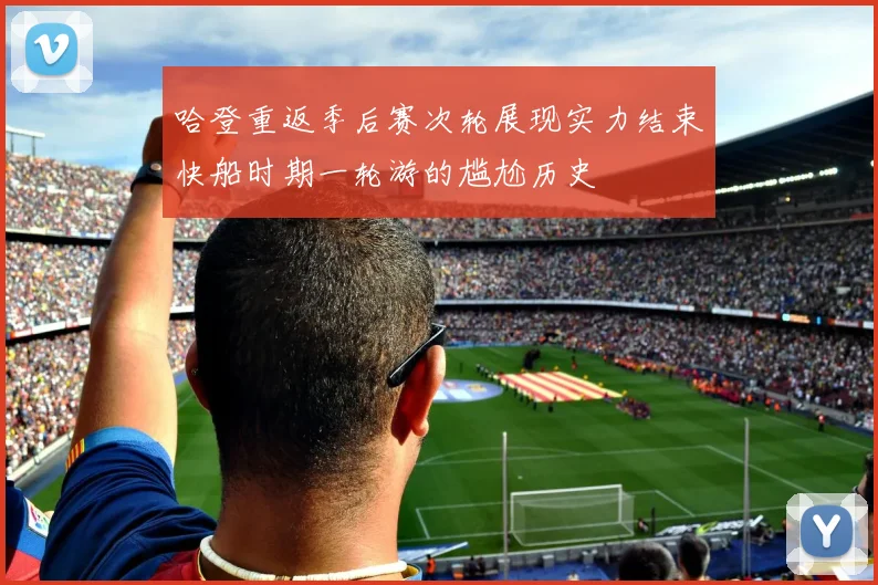 哈登重返季后赛次轮展现实力结束快船时期一轮游的尴尬历史