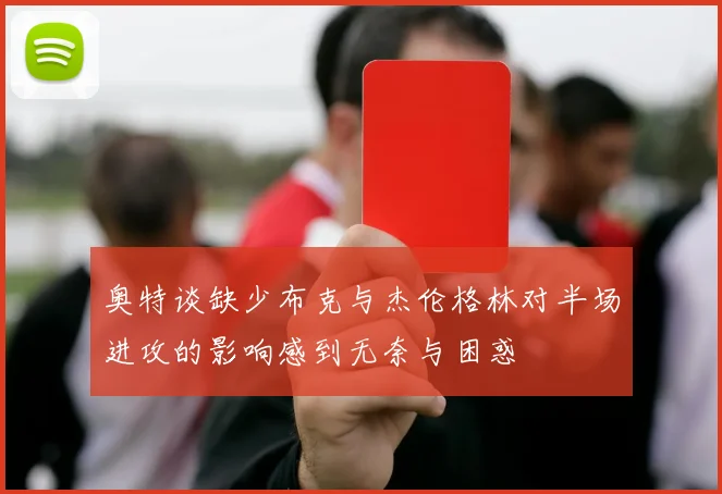 奥特谈缺少布克与杰伦格林对半场进攻的影响感到无奈与困惑