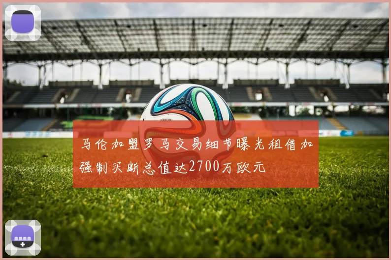 马伦加盟罗马交易细节曝光租借加强制买断总值达2700万欧元