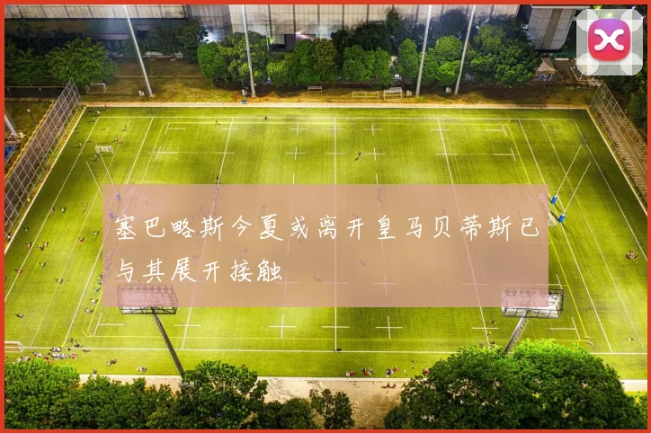 塞巴略斯今夏或离开皇马贝蒂斯已与其展开接触