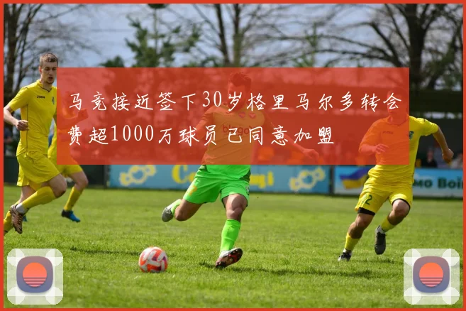 马竞接近签下30岁格里马尔多转会费超1000万球员已同意加盟