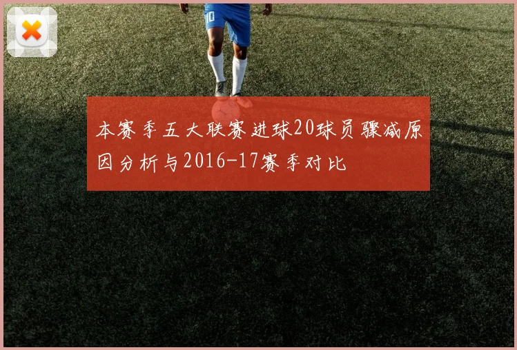 本赛季五大联赛进球20球员骤减原因分析与2016-17赛季对比