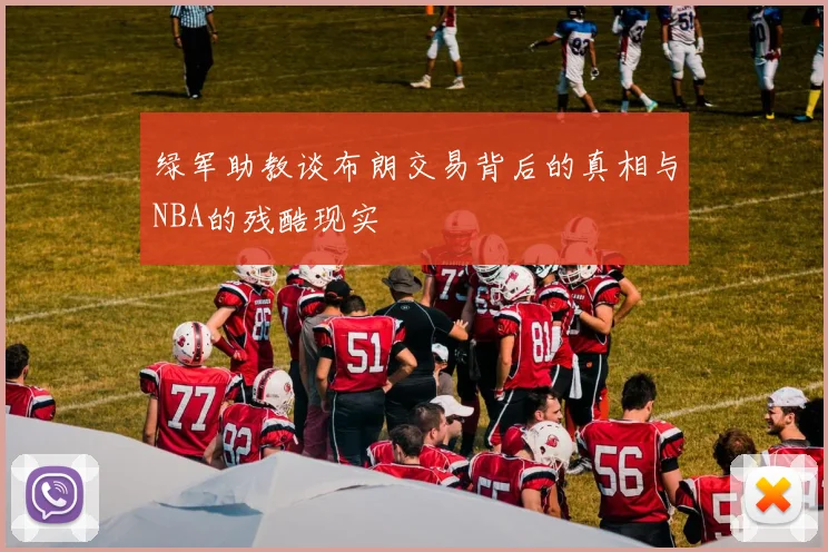 绿军助教谈布朗交易背后的真相与NBA的残酷现实
