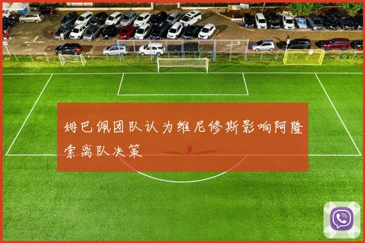 姆巴佩团队认为维尼修斯影响阿隆索离队决策
